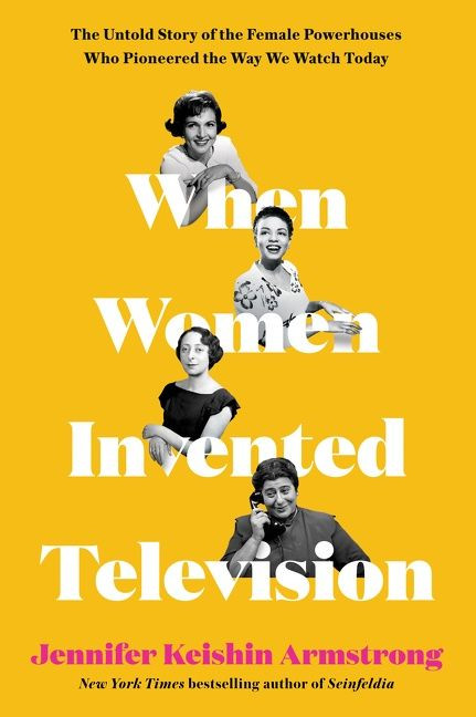 When Women Invented Television: The Untold Story of the Female Powerhouses Who Pioneered the Way We Watch Today book cover by Jennifer Keishin Armstrong