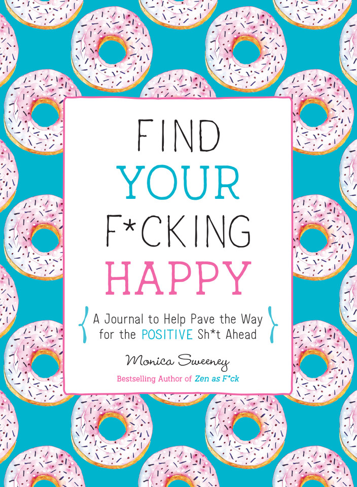 Find Your F*cking Happy: A Journal to Help Pave the Way for Positive Sh*t Ahead (Zen as F*ck Journals) book cover by Monica Sweeney
