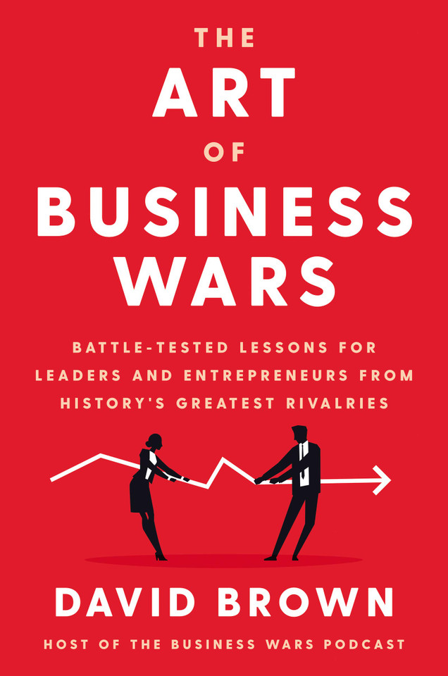 The Art of Business Wars; Battle-Tested Lessons for Leaders and Entrepreneurs from History's Greatest Rivalries - Cover The Art of Business Wars; Battle-Tested Lessons for Leaders and Entrepreneurs from History's Greatest Rivalries - Cover