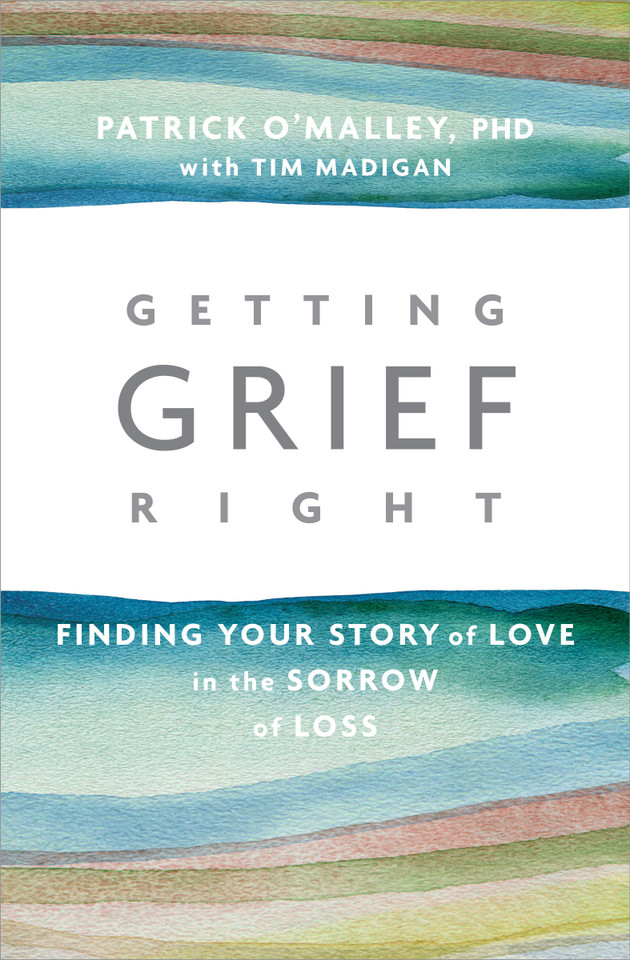 Getting Grief Right: Finding Your Story of Love in the Sorrow of Loss book cover by Patrick O’Malley, Ph.D., Tim Madigan