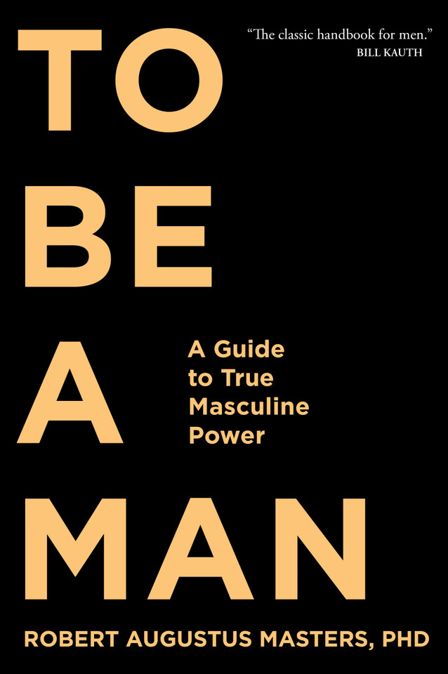 To Be a Man: A Guide to True Masculine Power book cover by Robert Augustus Masters, PhD