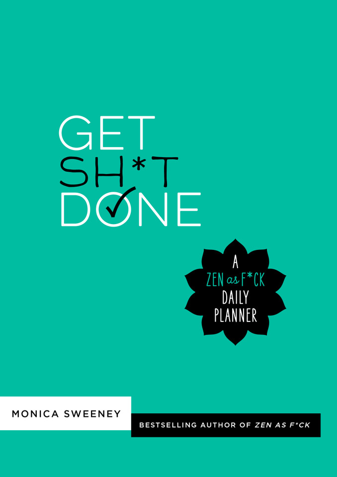 Get Sh*t Done: A Zen as F*ck Daily Planner (Let That Sh*t Go) book cover by Monica Sweeney