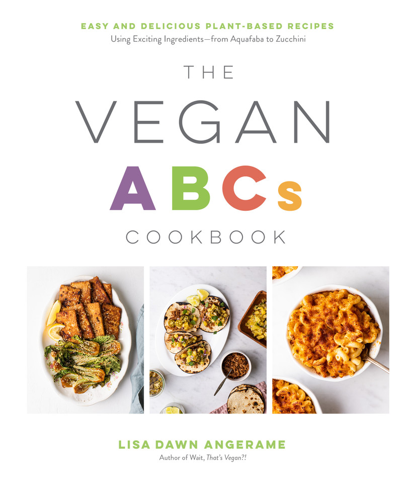 The Vegan ABCs Cookbook: Easy and Delicious Plant-Based Recipes Using Exciting Ingredients—from Aquafaba to Zucchini book cover by Lisa Dawn Angerame