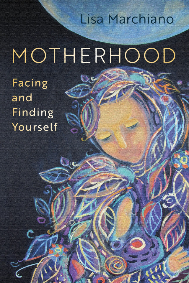 Motherhood: Facing and Finding Yourself book cover by Lisa Marchiano, LCSW, NCPsyA