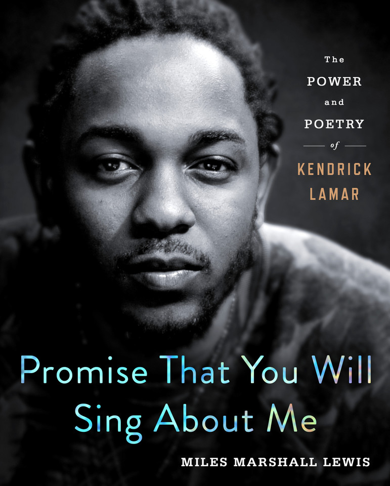Promise That You Will Sing About Me: The Power and Poetry of Kendrick Lamar book cover by Miles Marshall Lewis