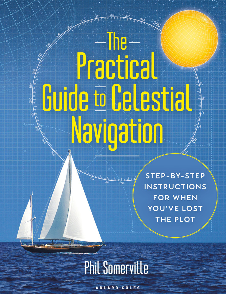 The Practical Guide to Celestial Navigation: Step-by-step instructions for when you've lost the plot [9781472987587]