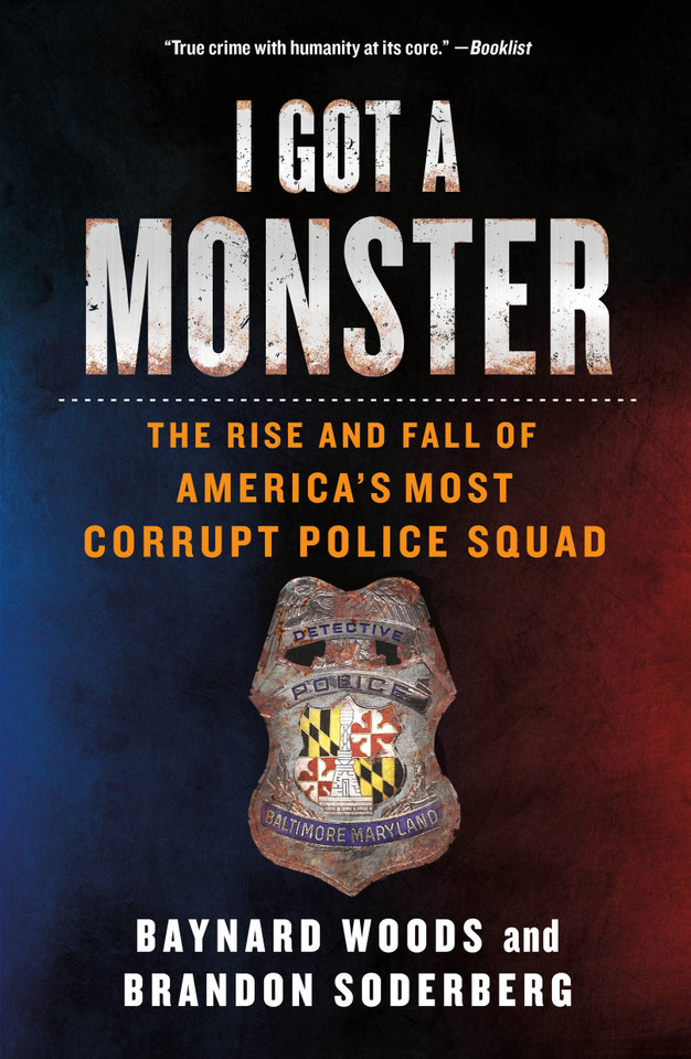 I Got a Monster: The Rise and Fall of America's Most Corrupt Police Squad book cover by Baynard Woods, Brandon Soderberg