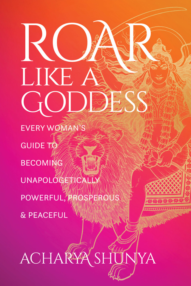 Roar Like a Goddess: Every Woman's Guide to Becoming Unapologetically Powerful, Prosperous, and Peaceful book cover by Acharya Shunya