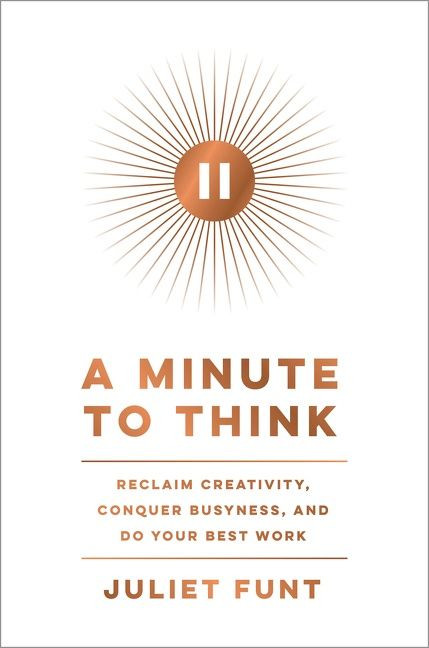 A Minute to Think: Reclaim Creativity, Conquer Busyness, and Do Your Best Work book cover by Juliet Funt