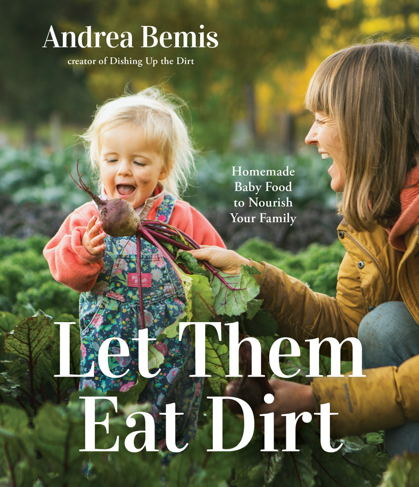 Let Them Eat Dirt: Homemade Baby Food to Nourish Your Family book cover by Andrea Bemis