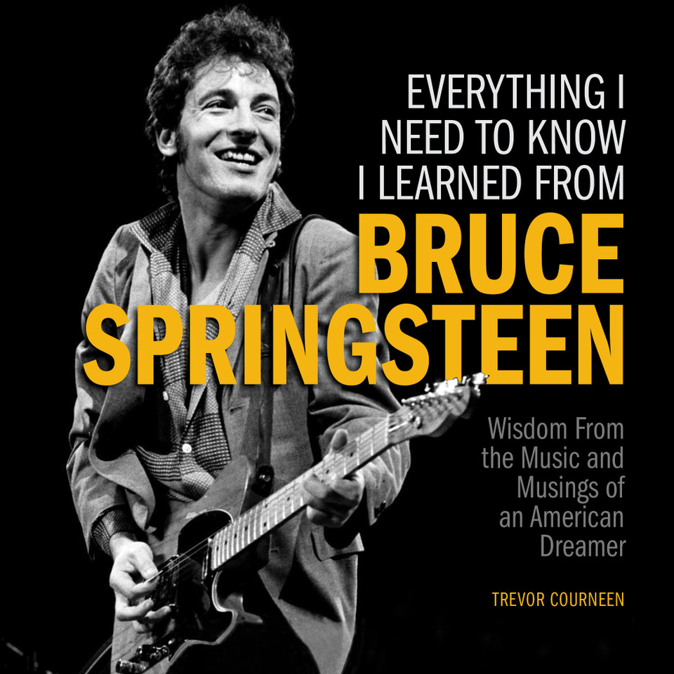 Everything I Need to Know I Learned from Bruce Springsteen: Wisdom from the Music and Musings of an American Dreamer book cover by Trevor Courneen
