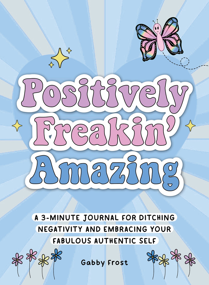 Positively Freakin' Amazing: A 3-minute journal for ditching negativity and embracing your fabulous, authentic self book cover by Gabby Frost