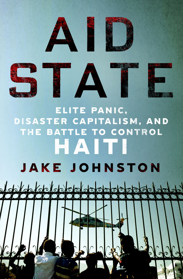 Aid State: Elite Panic, Disaster Capitalism, and the Battle to Control Haiti book cover by Jake Johnston