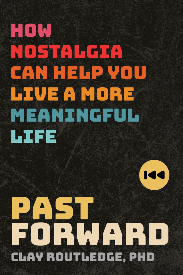 Past Forward: How Nostalgia Can Help You Live a More Meaningful Life book cover by Clay Routledge, PhD