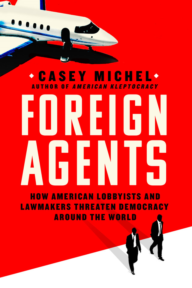 Foreign Agents: How American Lobbyists and Lawmakers Threaten Democracy Around the World book cover by Casey Michel