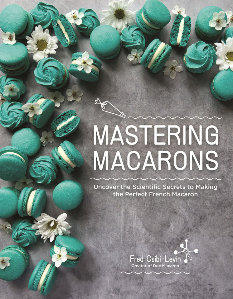 Mastering Macarons: Uncover the Scientific Secrets to Making the Perfect French Macaron book cover by Fred Csibi-Levin