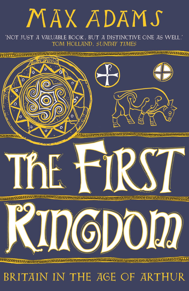 The First Kingdom: Britain in the age of Arthur book cover by Max Adams