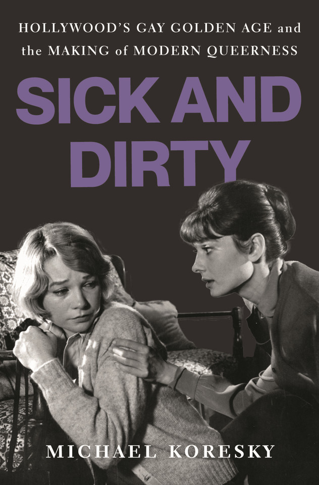 Sick and Dirty: Hollywood’s Gay Golden Age and the Making of Modern Queerness book cover by Michael Koresky
