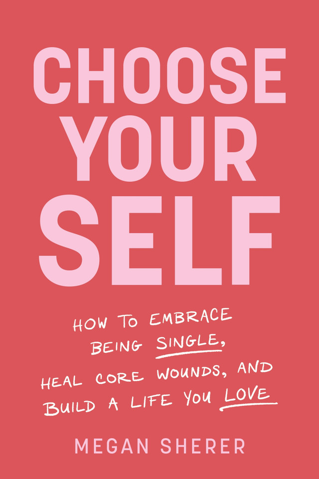 Choose Your Self: How to Embrace Being Single, Heal Core Wounds, and Build a Life You Love book cover by Megan Sherer