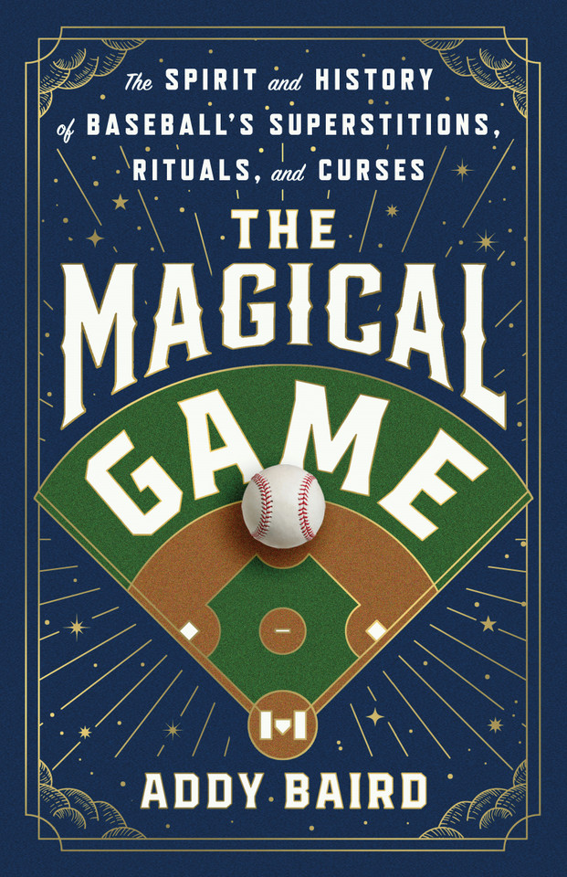 The Magical Game: The Spirit and History of Baseball's Superstitions, Rituals, and Curses book cover by Addy Baird