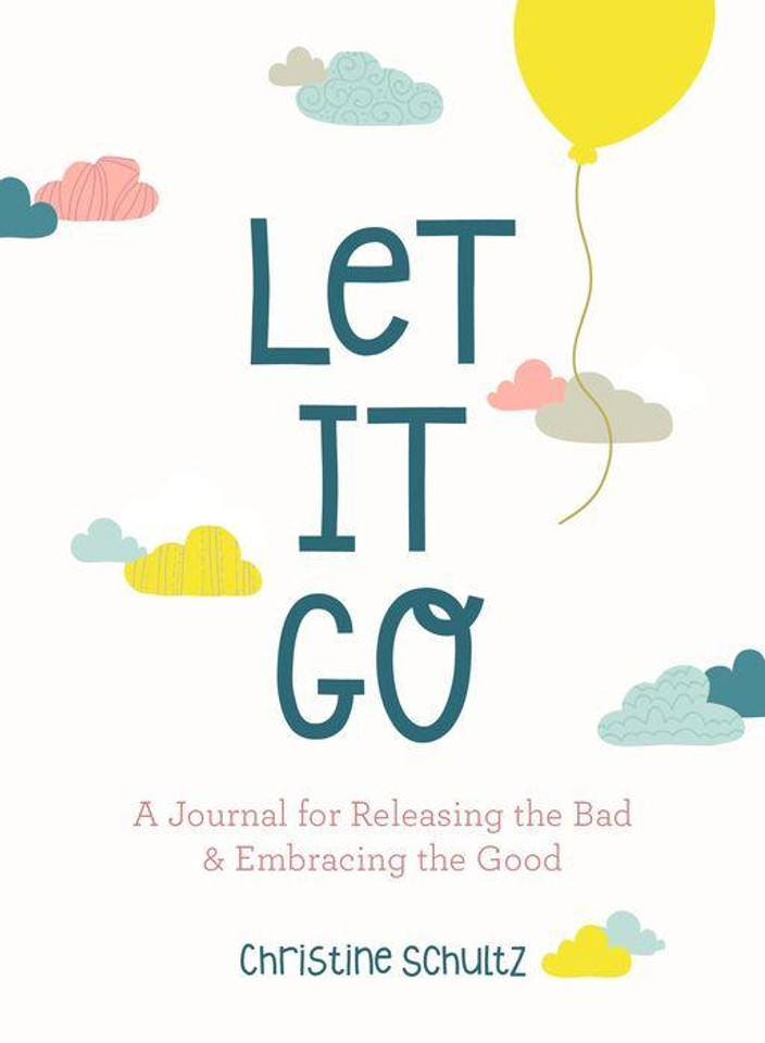 Let It Go: A Journal for Releasing the Bad and Embracing the Good Let It Go: A Journal for Releasing the Bad and Embracing the Good