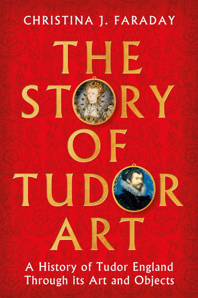 The Story of Tudor Art: A History of Tudor England Through its Art and Objects book cover by Christina J. Faraday
