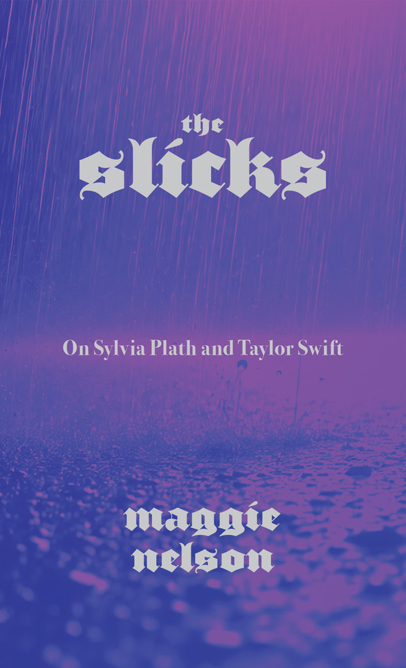 The Slicks: On Sylvia Plath and Taylor Swift book cover by Maggie Nelson
