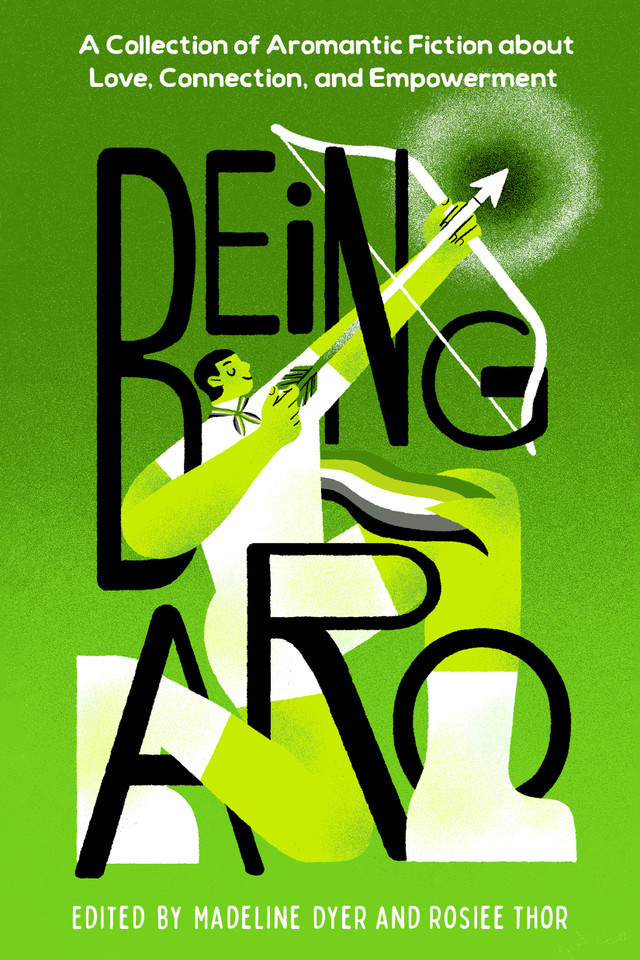Being Aro: A Collection of Aromantic Fiction about Love, Connection, and Empowerment book cover by Madeline Dyer, Rosiee Thor