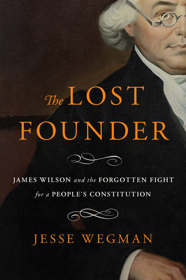 The Lost Founder: James Wilson and the Forgotten Fight for a People's Constitution book cover by Jesse Wegman