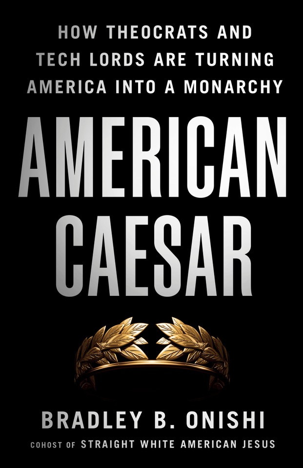 American Caesar: How Theocrats and Tech Lords Are Turning America into a Monarchy book cover by Bradley B. Onishi