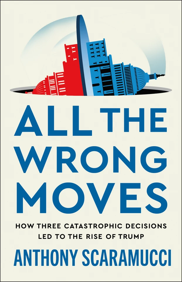 All the Wrong Moves: How Three Catastrophic Decisions Led to the Rise of Trump [9781250437563]