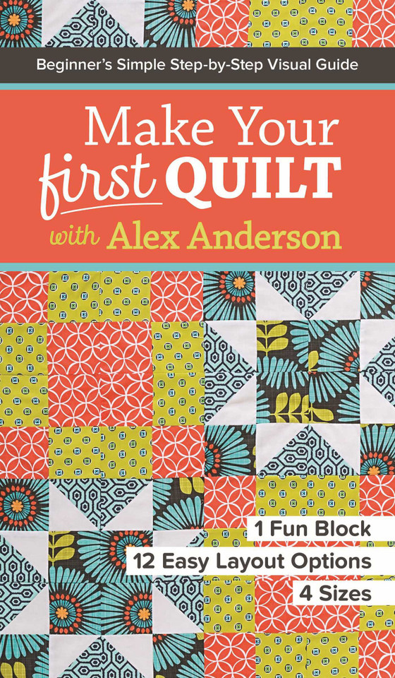 Make Your First Quilt with Alex Anderson: Beginner's Simple Step-by-Step Visual Guide - 1 Fun Block, 12 Easy Layout Options, 4 Sizes book cover by Alex Anderson