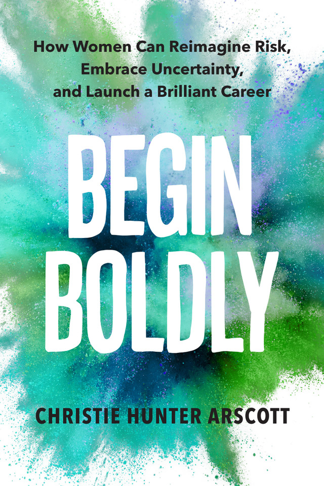 Begin Boldly: How Women Can Reimagine Risk, Embrace Uncertainty & Launch a Brilliant Career book cover by Christie Hunter Arscott