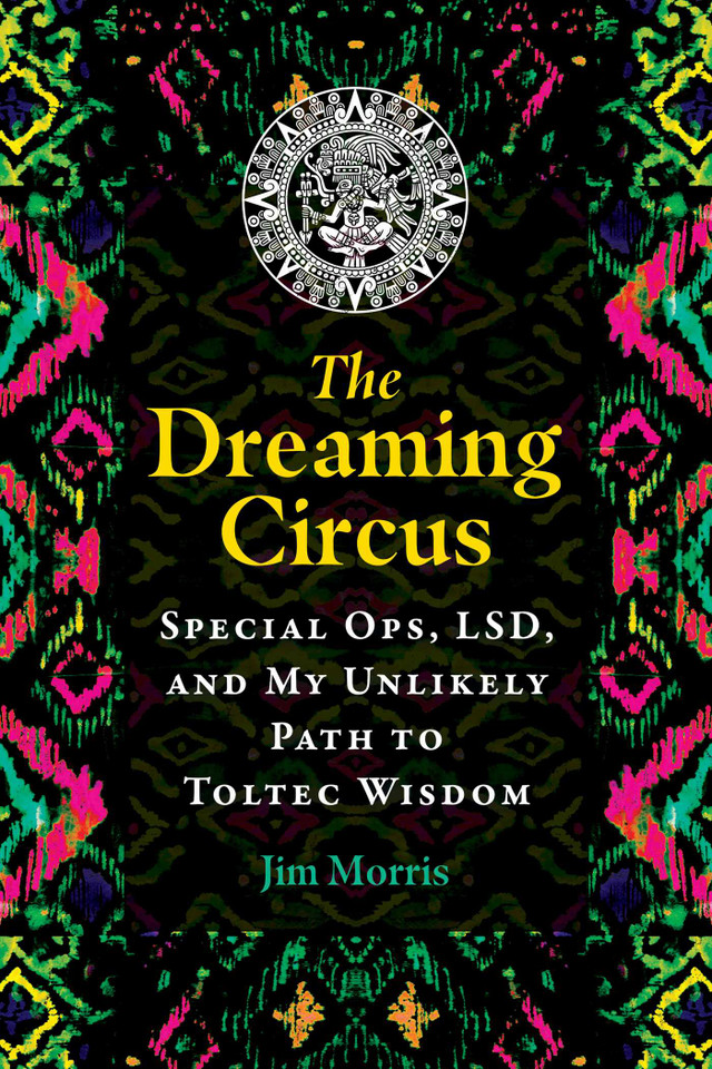 The Dreaming Circus: Special Ops, LSD, and My Unlikely Path to Toltec Wisdom book cover by Jim Morris