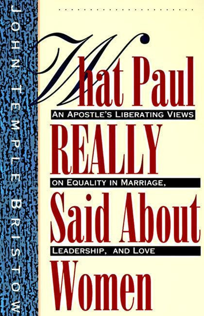 What Paul Really Said About Women: The Apostle's Liberating Views on Equality in Marriage, Leadership, and Love book cover by John T. Bristow