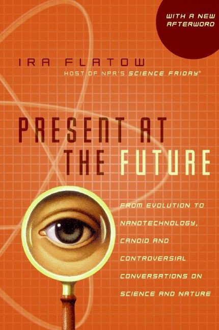 Present at the Future: From Evolution to Nanotechnology, Candid and Controversial Conversations on Science and Nature book cover by Ira Flatow