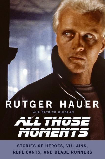 All Those Moments: Stories of Heroes, Villains, Replicants, and Blade Runners book cover by Rutger Hauer, Patrick Quinlan