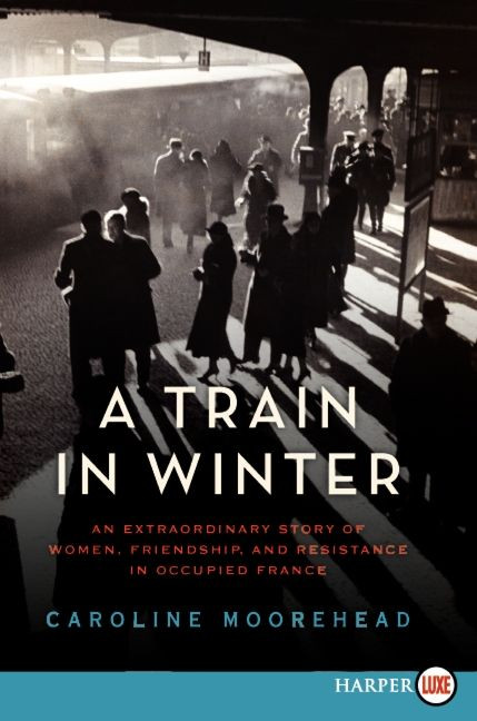 A Train in Winter: An Extraordinary Story of Women, Friendship, and Resistance in Occupied France book cover by Caroline Moorehead