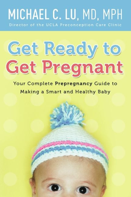 Get Ready to Get Pregnant: Your Complete Prepregnancy Guide to Making a Smart and Healthy Baby book cover by Michael C. Lu