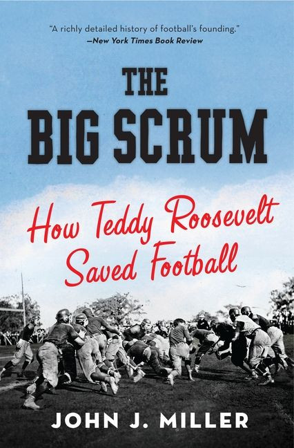 The Big Scrum: How Teddy Roosevelt Saved Football book cover by John J. Miller