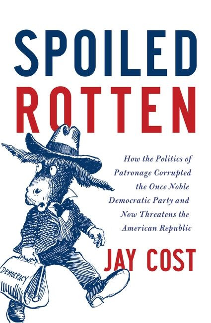 Spoiled Rotten: How the Politics of Patronage Corrupted the Once Noble Democratic Party and Now Threatens the American Republic book cover by Jay Cost