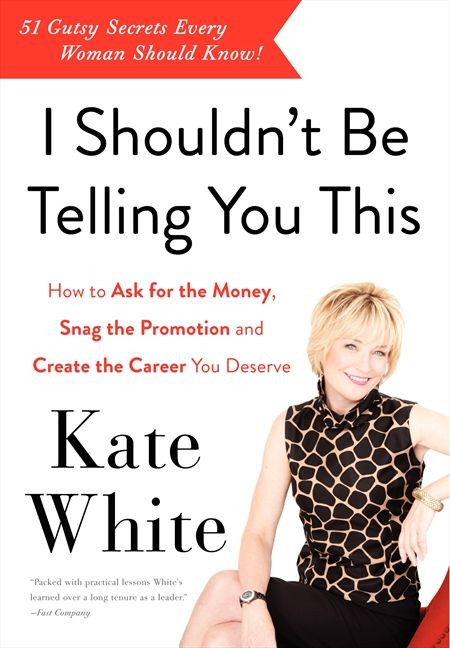 I Shouldn't Be Telling You This: How to Ask for the Money, Snag the Promotion, and Create the Career You Deserve book cover by Kate White