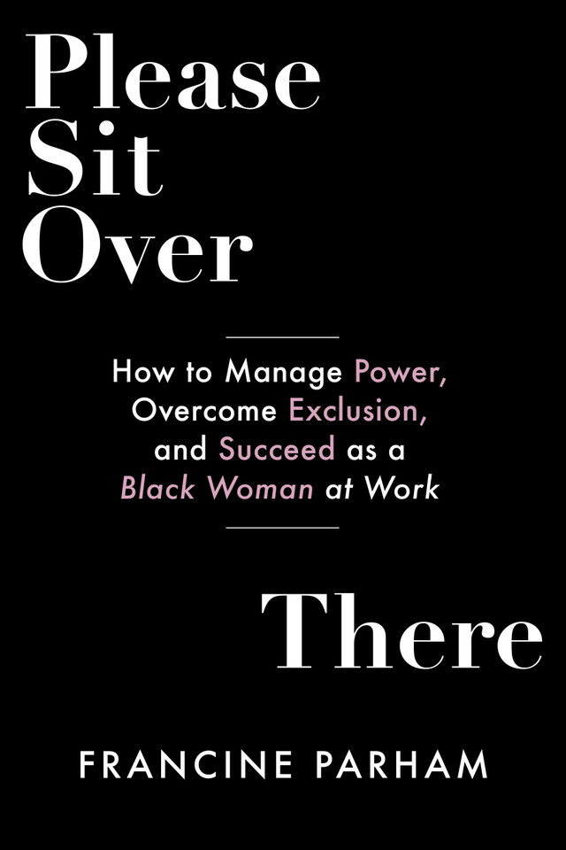 Please Sit Over There: How To Manage Power, Overcome Exclusion, and Succeed as a Black Woman at Work book cover by Francine Parham