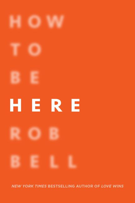 How to Be Here: A Guide to Creating a Life Worth Living book cover by Rob Bell