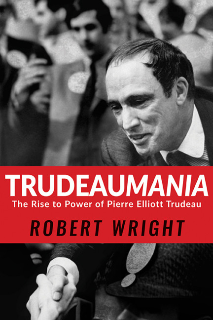 Trudeaumania: The Rise to Power of Pierre Elliott Trudeau book cover by Robert Wright