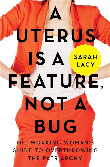 A Uterus Is a Feature, Not a Bug: The Working Woman's Guide to Overthrowing the Patriarchy book cover by Sarah Lacy