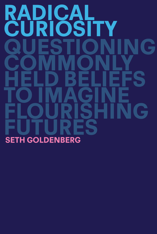 Radical Curiosity: Questioning Commonly Held Beliefs to Imagine Flourishing Futures book cover by Seth Goldenberg