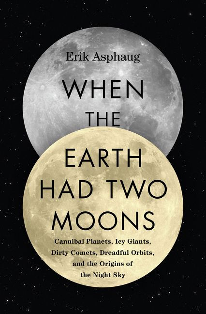 When the Earth Had Two Moons: Cannibal Planets, Icy Giants, Dirty Comets, Dreadful Orbits, and the Origins of the Night Sky book cover by Erik Asphaug