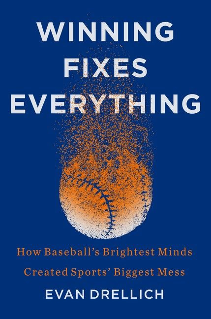Winning Fixes Everything: How Baseball’s Brightest Minds Created Sports’ Biggest Mess book cover by Evan Drellich