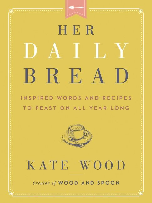 Her Daily Bread: Inspired Words and Recipes to Feast on All Year Long book cover by Kate Wood